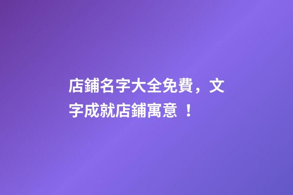 店鋪名字大全免費，文字成就店鋪寓意！